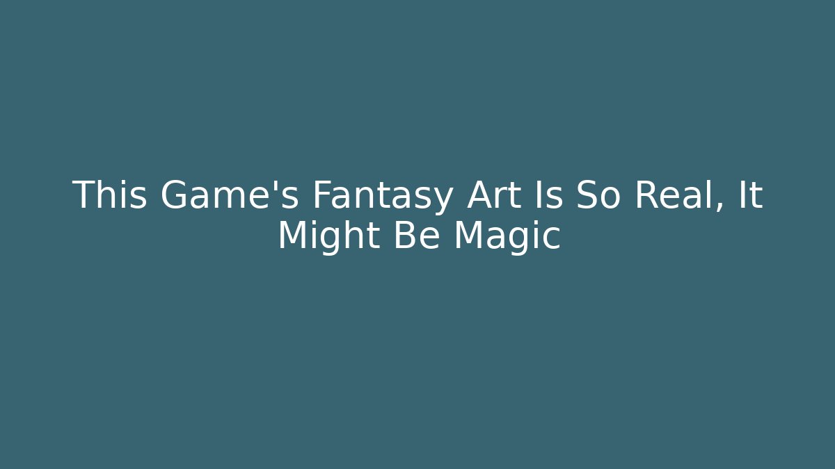 This Game’s Fantasy Art Is So Real, It Might Be Magic