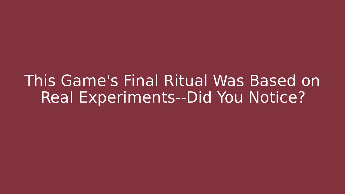 This Game’s Final Ritual Was Based on Real Experiments—Did You Notice?