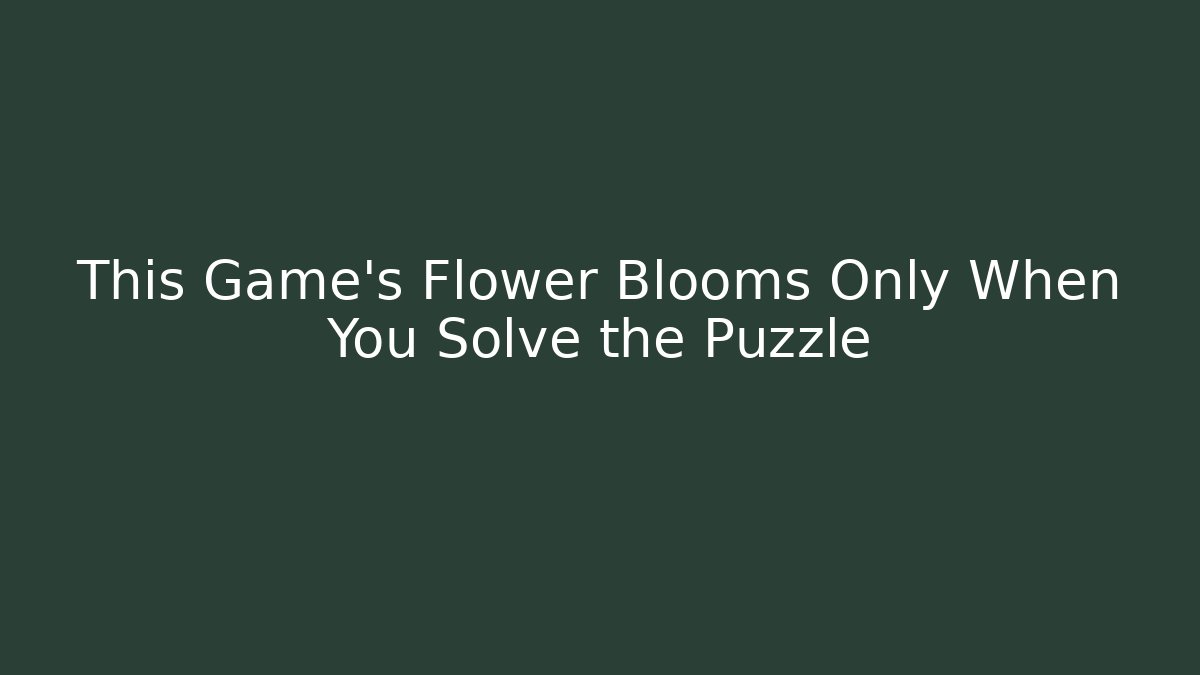 This Game’s Flower Blooms Only When You Solve the Puzzle