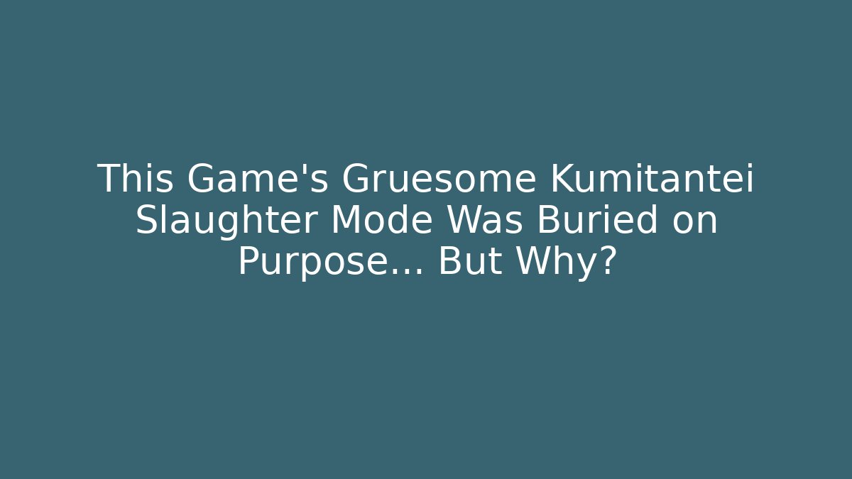 This Game’s Gruesome Kumitantei Slaughter Mode Was Buried on Purpose… But Why?