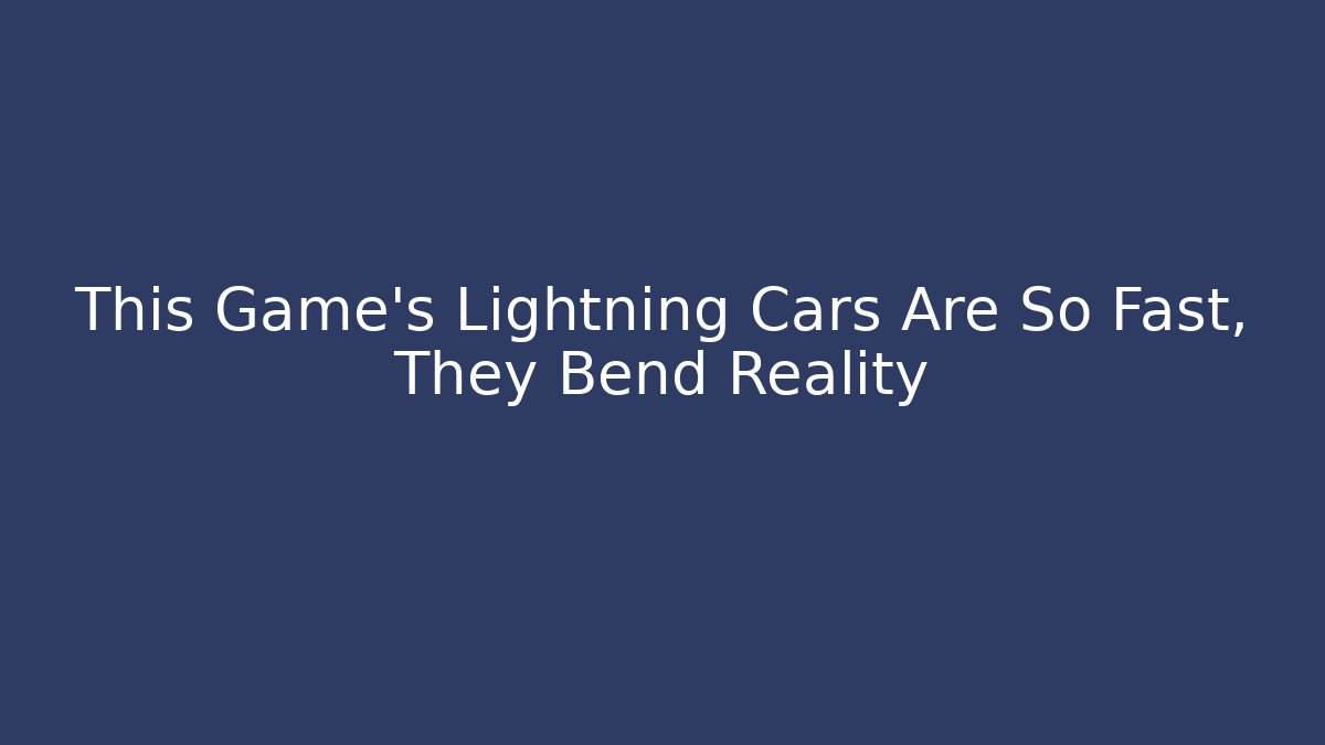 This Game’s Lightning Cars Are So Fast, They Bend Reality