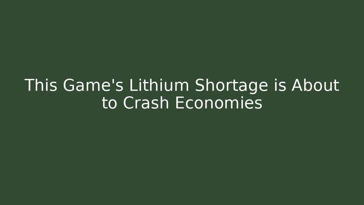 This Game’s Lithium Shortage is About to Crash Economies