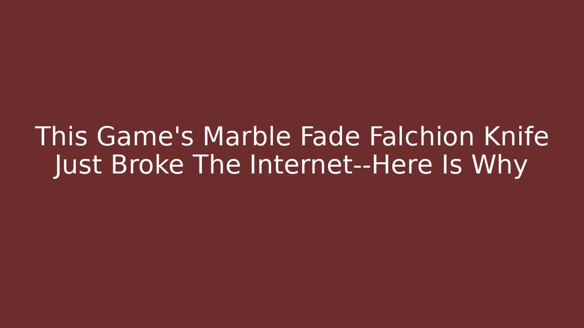 This Game’s Marble Fade Falchion Knife Just Broke The Internet—Here Is Why