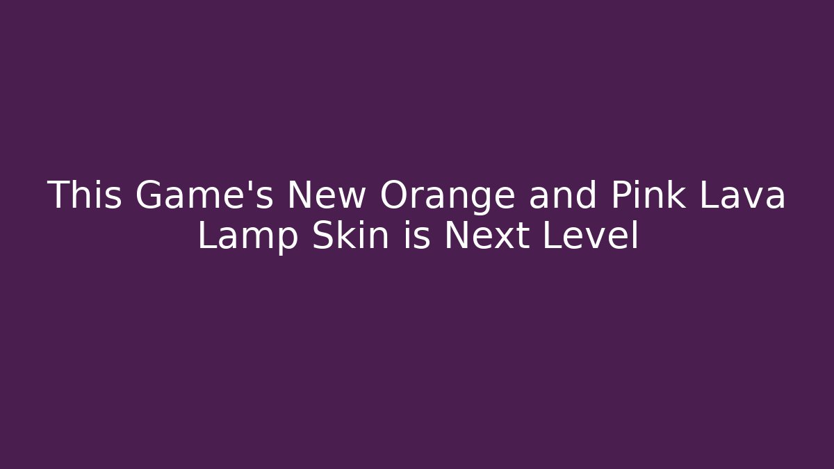This Game’s New Orange and Pink Lava Lamp Skin is Next Level