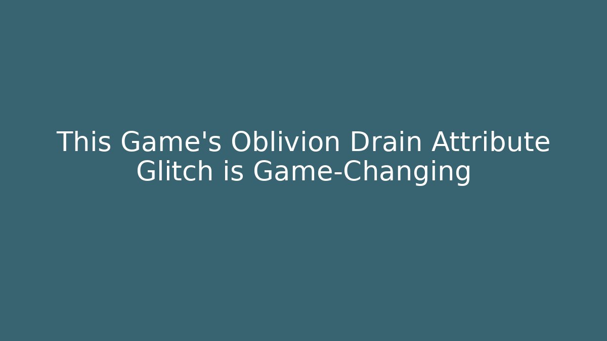 This Game’s Oblivion Drain Attribute Glitch is Game-Changing