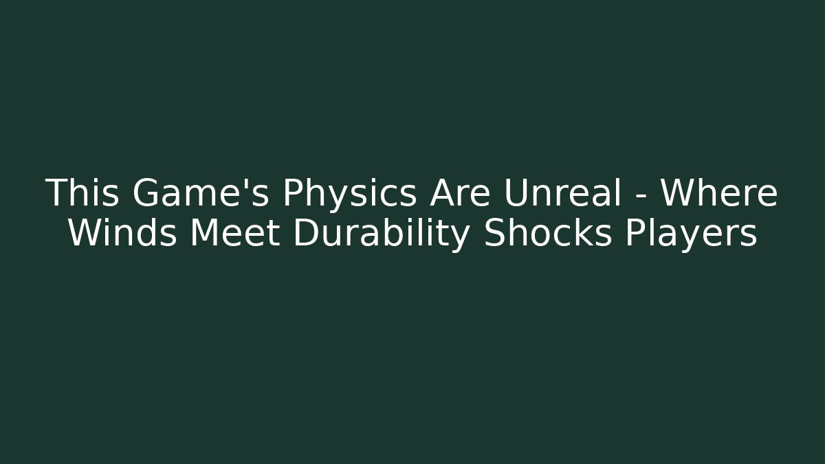 This Game’s Physics Are Unreal – Where Winds Meet Durability Shocks Players