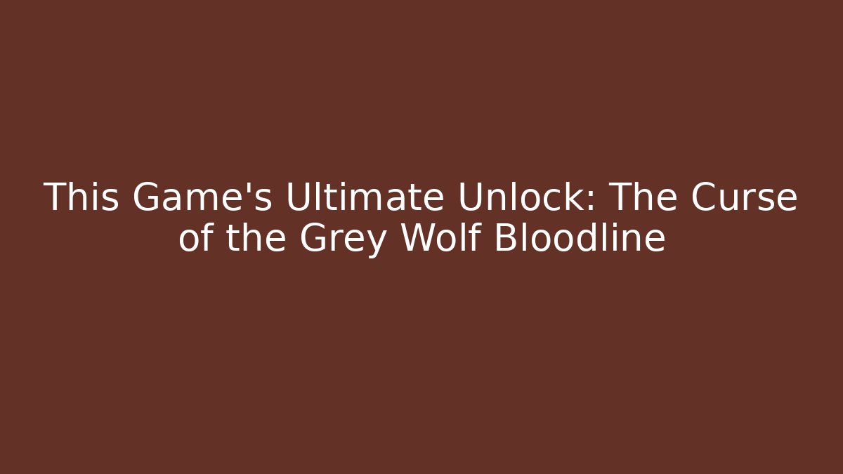 This Game’s Ultimate Unlock: The Curse of the Grey Wolf Bloodline - Critter Realm