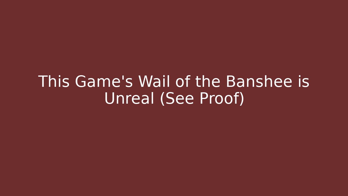 This Game’s Wail of the Banshee is Unreal (See Proof)