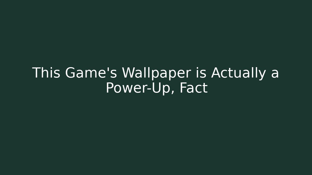 This Game’s Wallpaper is Actually a Power-Up, Fact