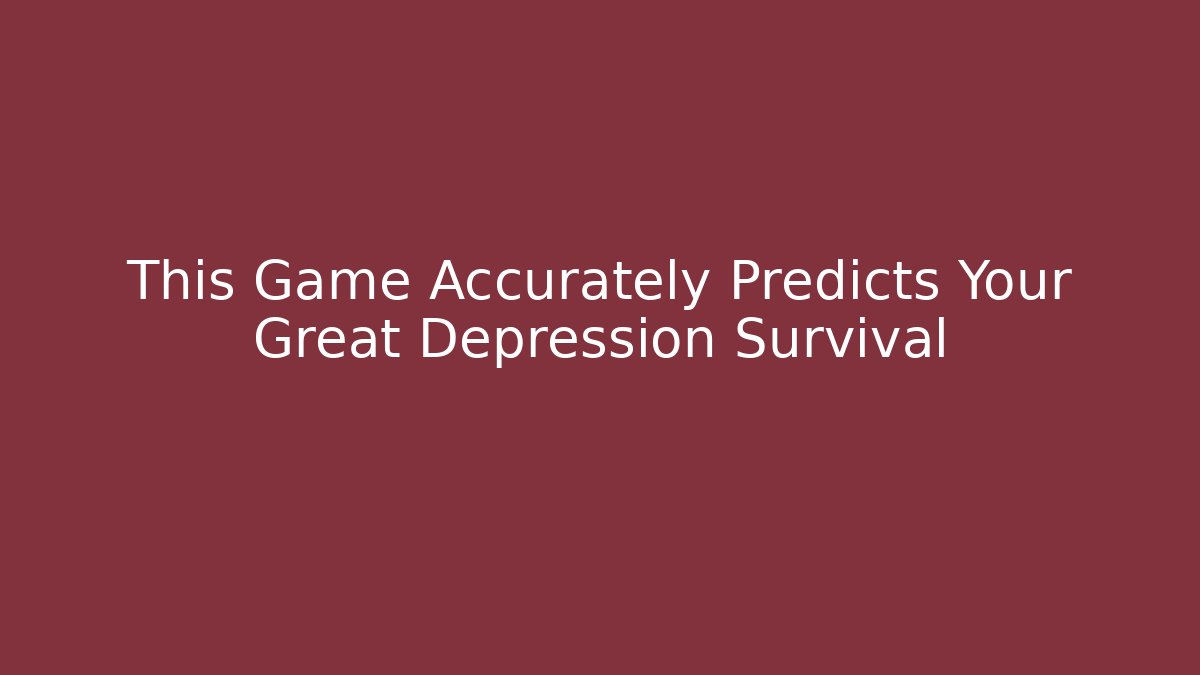 This Game Accurately Predicts Your Great Depression Survival - Critter Realm