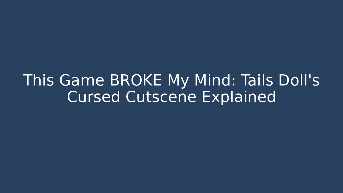This Game BROKE My Mind: Tails Doll's Cursed Cutscene Explained