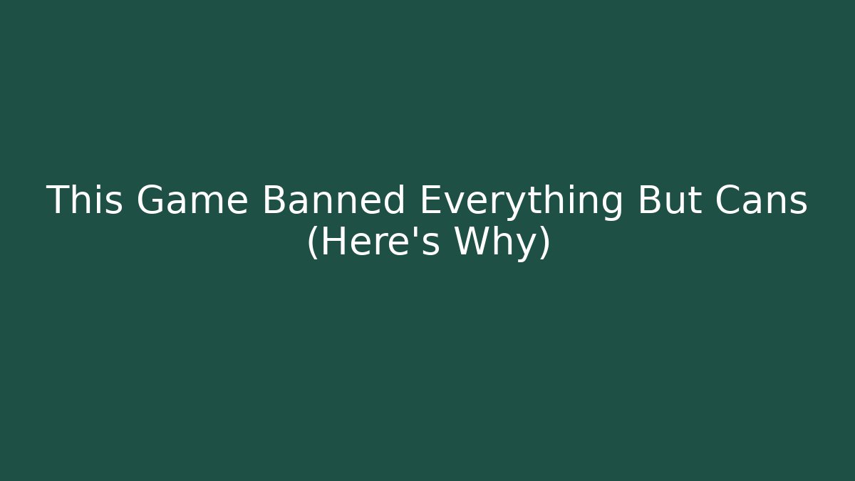 This Game Banned Everything But Cans (Here's Why)