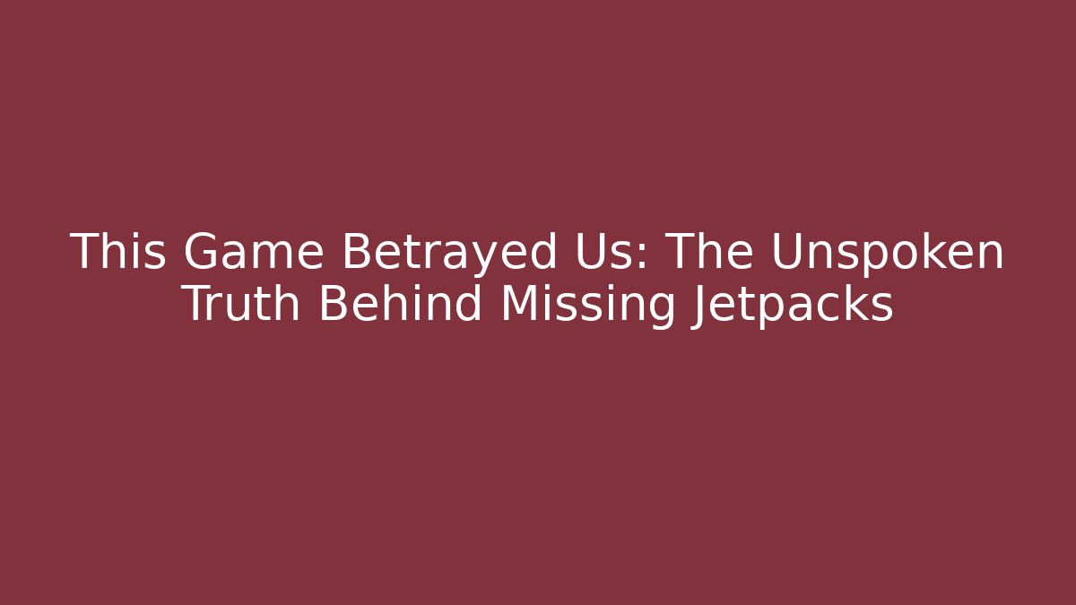 This Game Betrayed Us: The Unspoken Truth Behind Missing Jetpacks