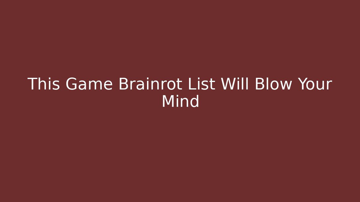 This Game Brainrot List Will Blow Your Mind