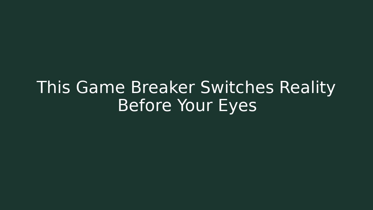 This Game Breaker Switches Reality Before Your Eyes