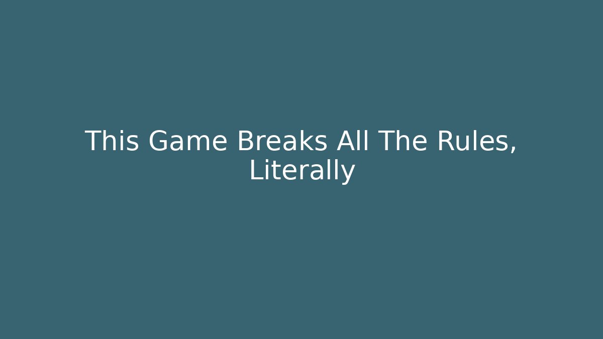 This Game Breaks All The Rules, Literally