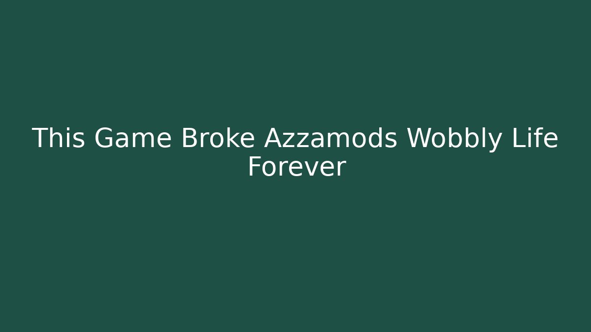 This Game Broke Azzamods Wobbly Life Forever