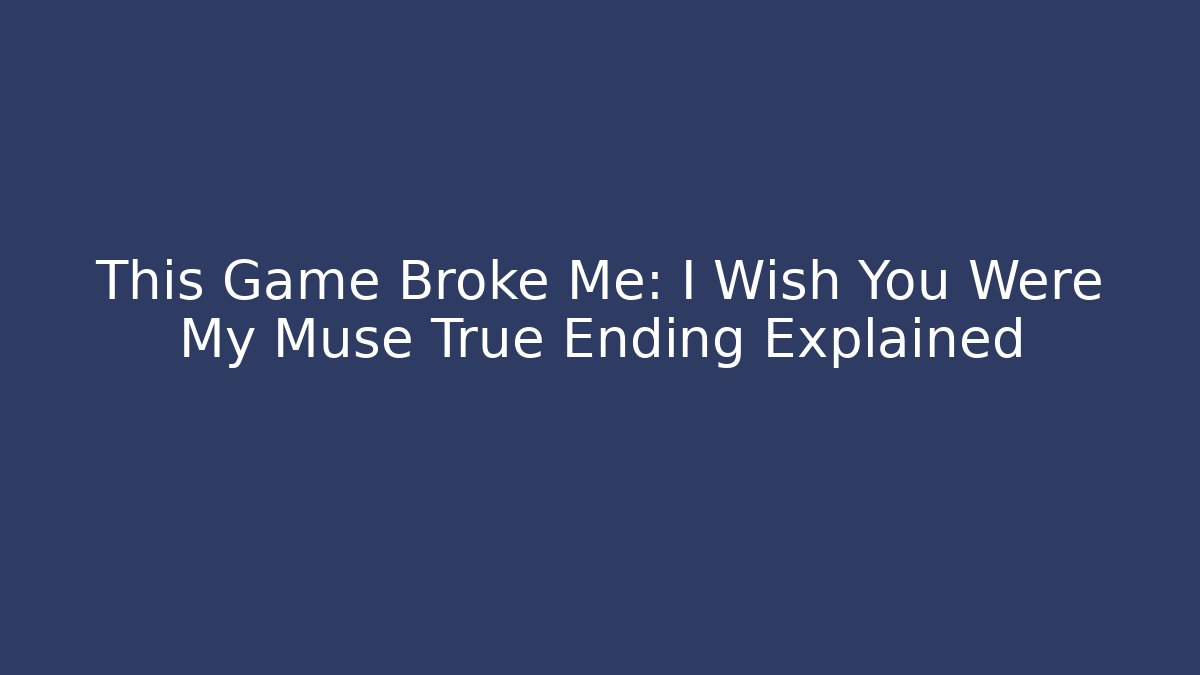 This Game Broke Me: I Wish You Were My Muse True Ending Explained