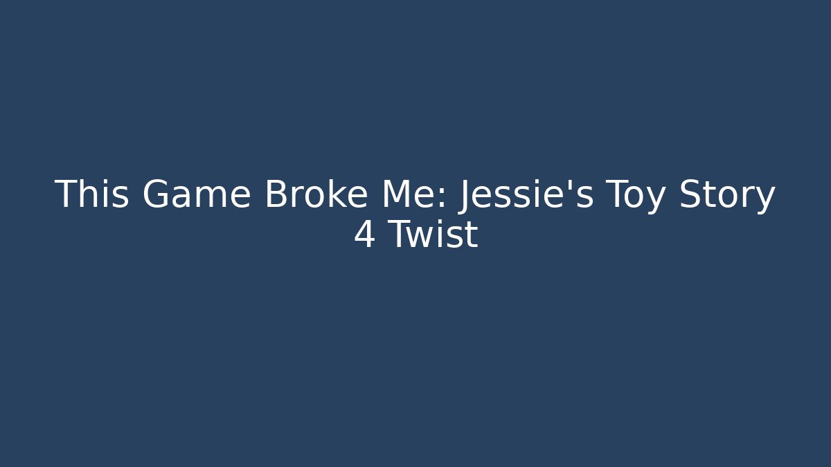 This Game Broke Me: Jessie's Toy Story 4 Twist