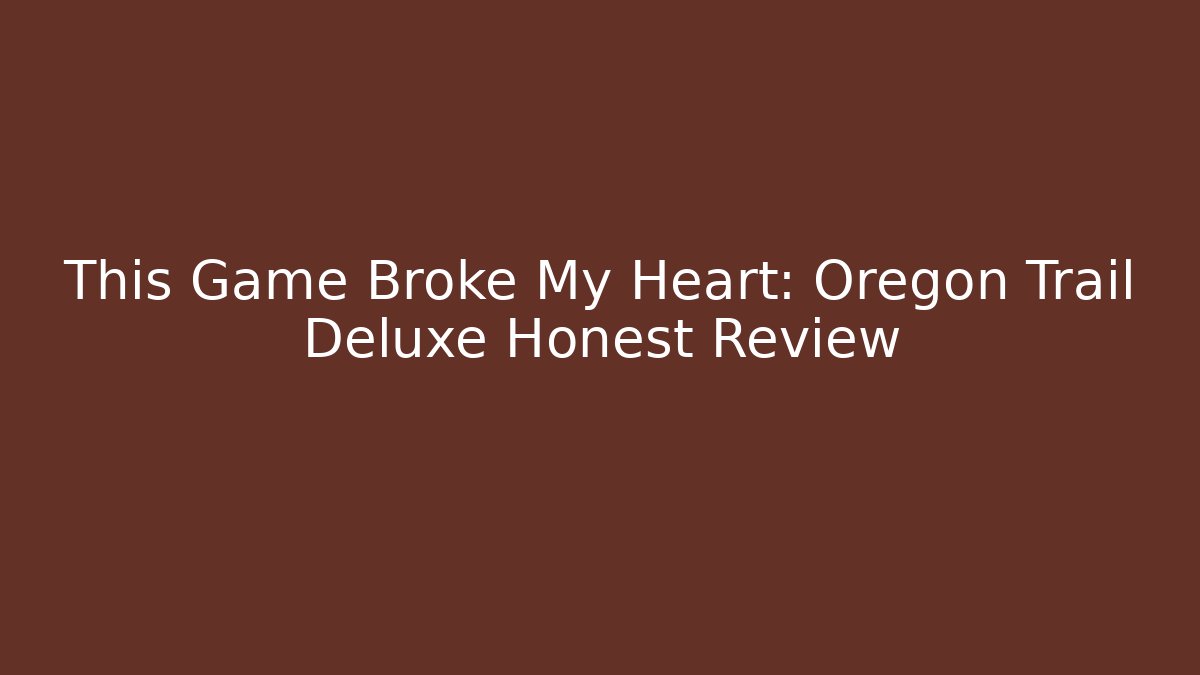 This Game Broke My Heart: Oregon Trail Deluxe Honest Review