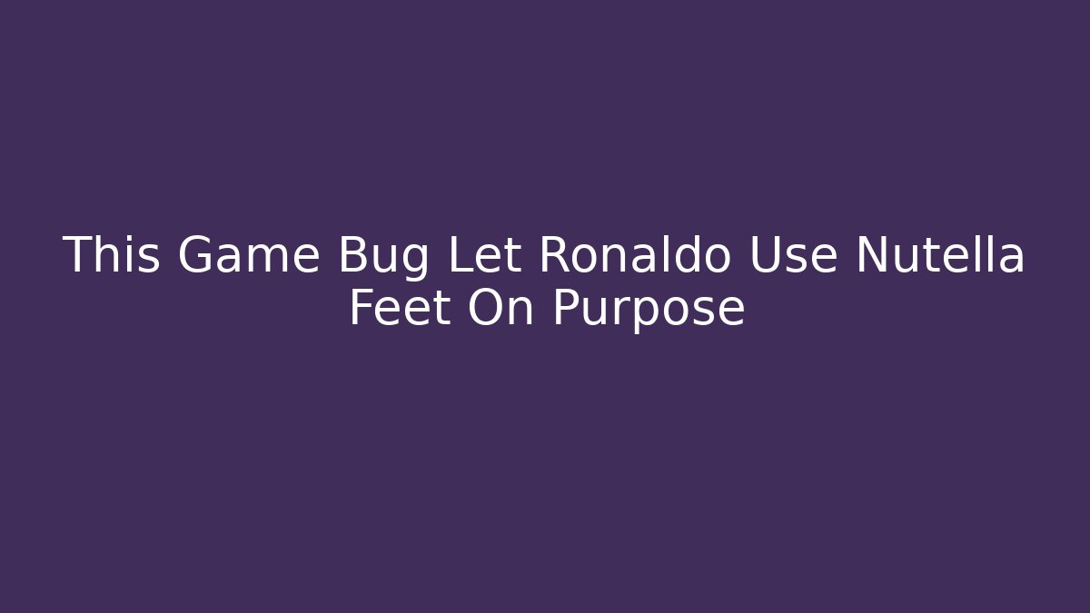 This Game Bug Let Ronaldo Use Nutella Feet On Purpose - Critter Realm