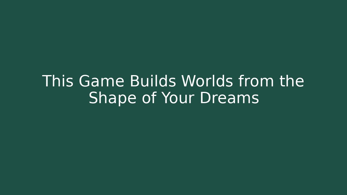 This Game Builds Worlds from the Shape of Your Dreams
