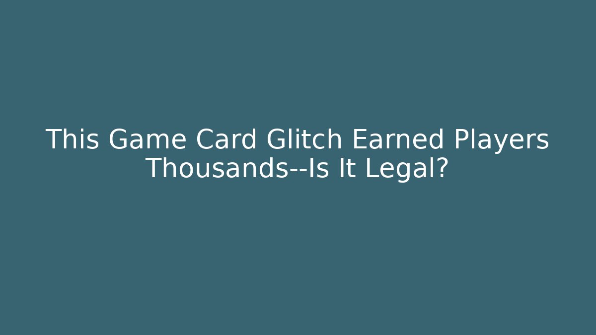 This Game Card Glitch Earned Players Thousands—Is It Legal?