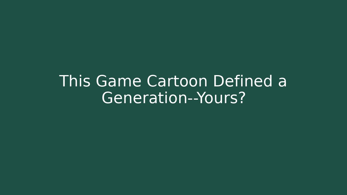 This Game Cartoon Defined a Generation—Yours?