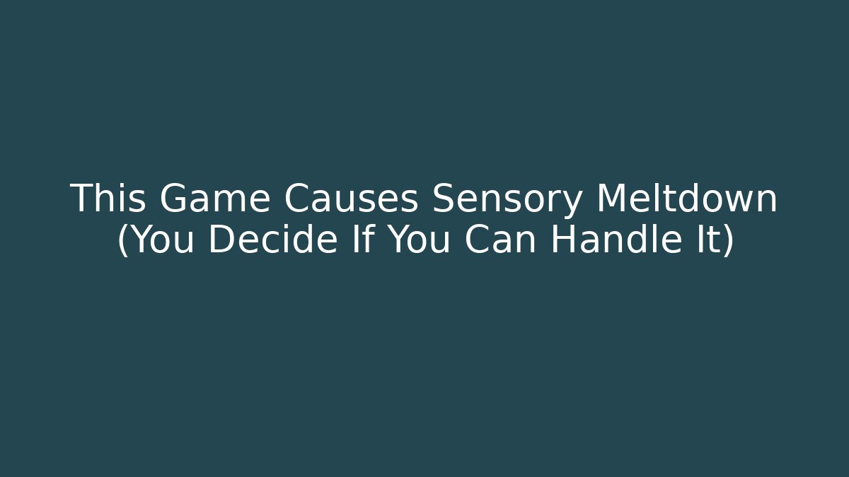 This Game Causes Sensory Meltdown (You Decide If You Can Handle It)