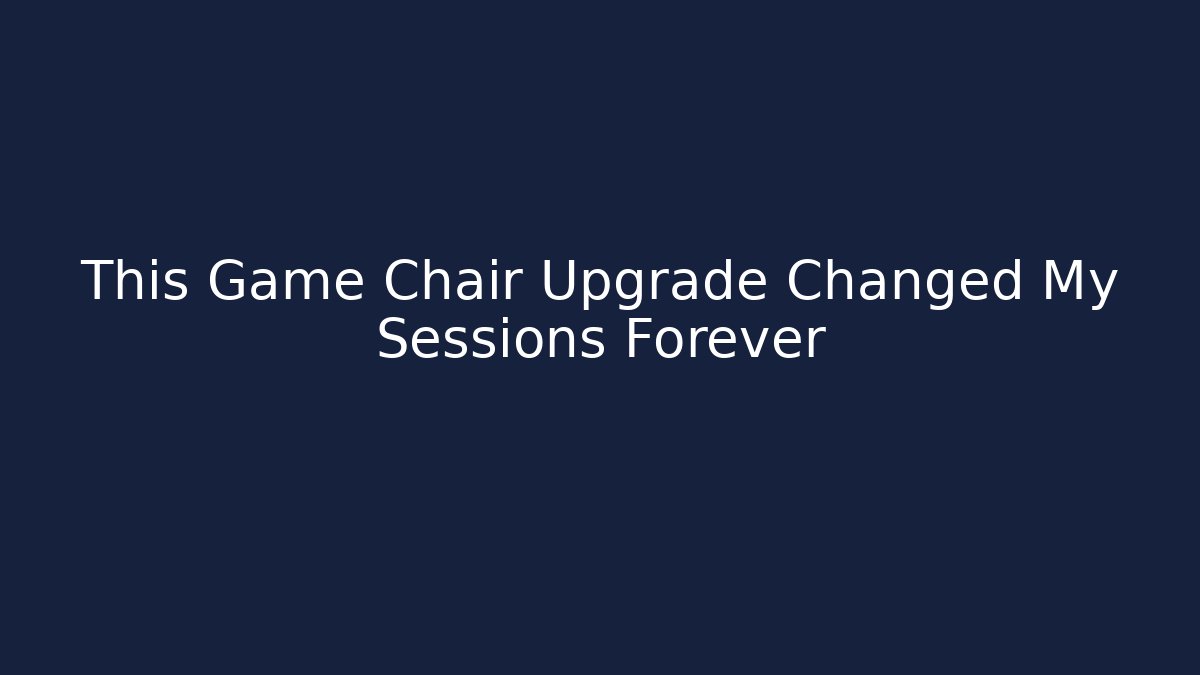 This Game Chair Upgrade Changed My Sessions Forever