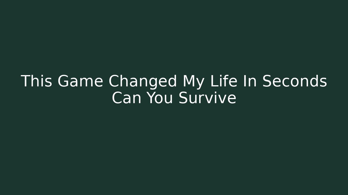 This Game Changed My Life In Seconds Can You Survive