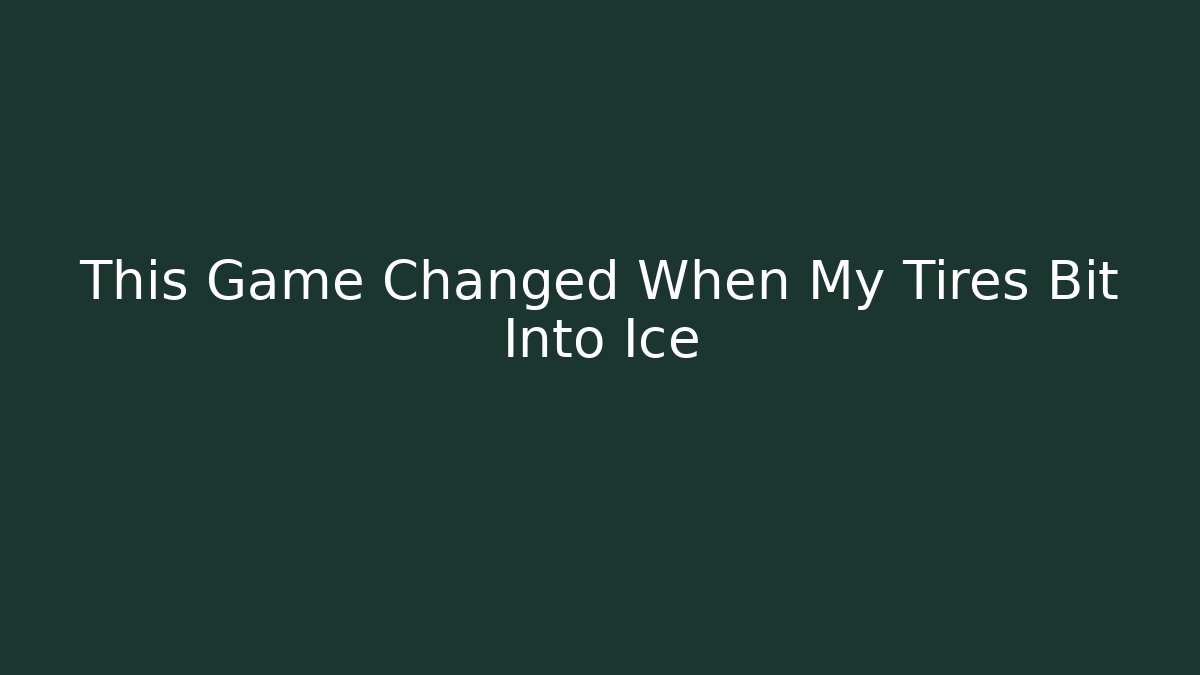 This Game Changed When My Tires Bit Into Ice