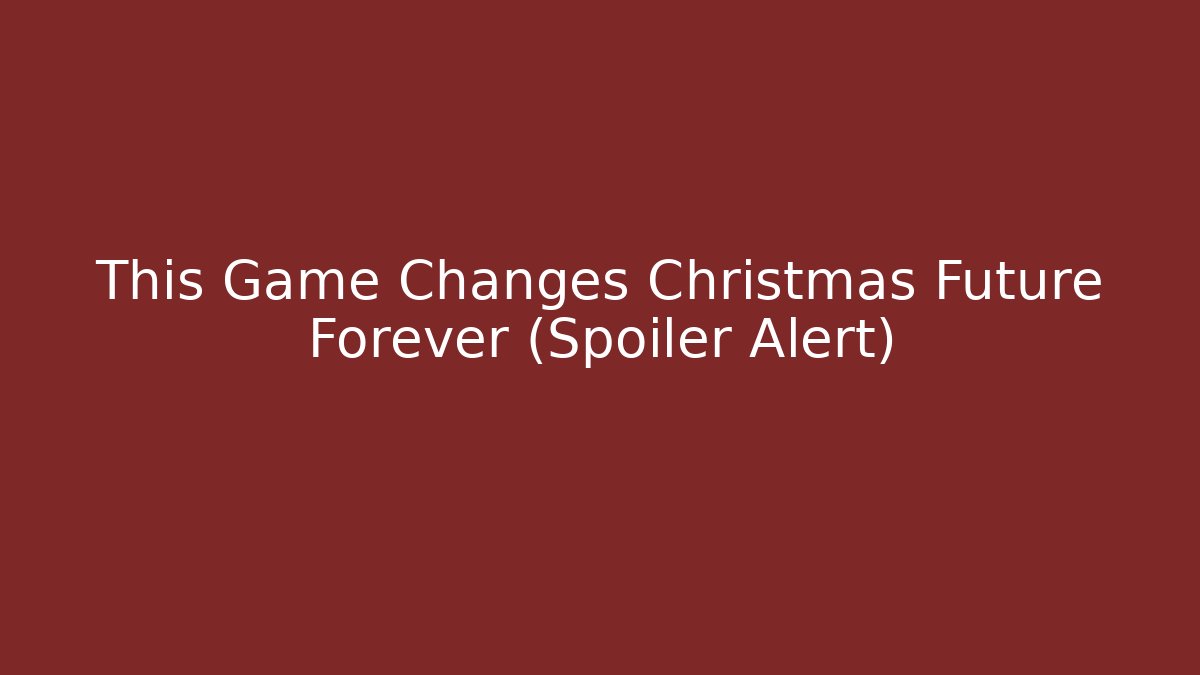 This Game Changes Christmas Future Forever (Spoiler Alert)