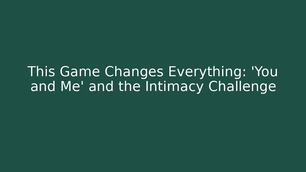 This Game Changes Everything: 'You and Me' and the Intimacy Challenge