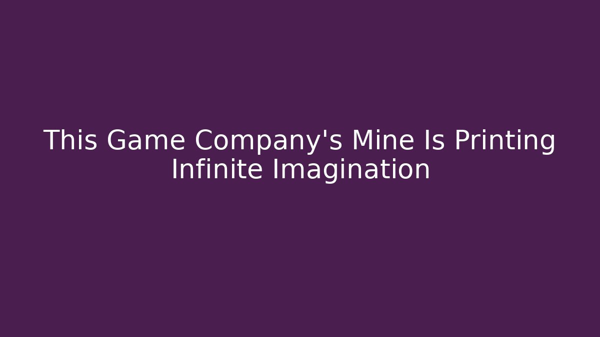 This Game Company's Mine Is Printing Infinite Imagination