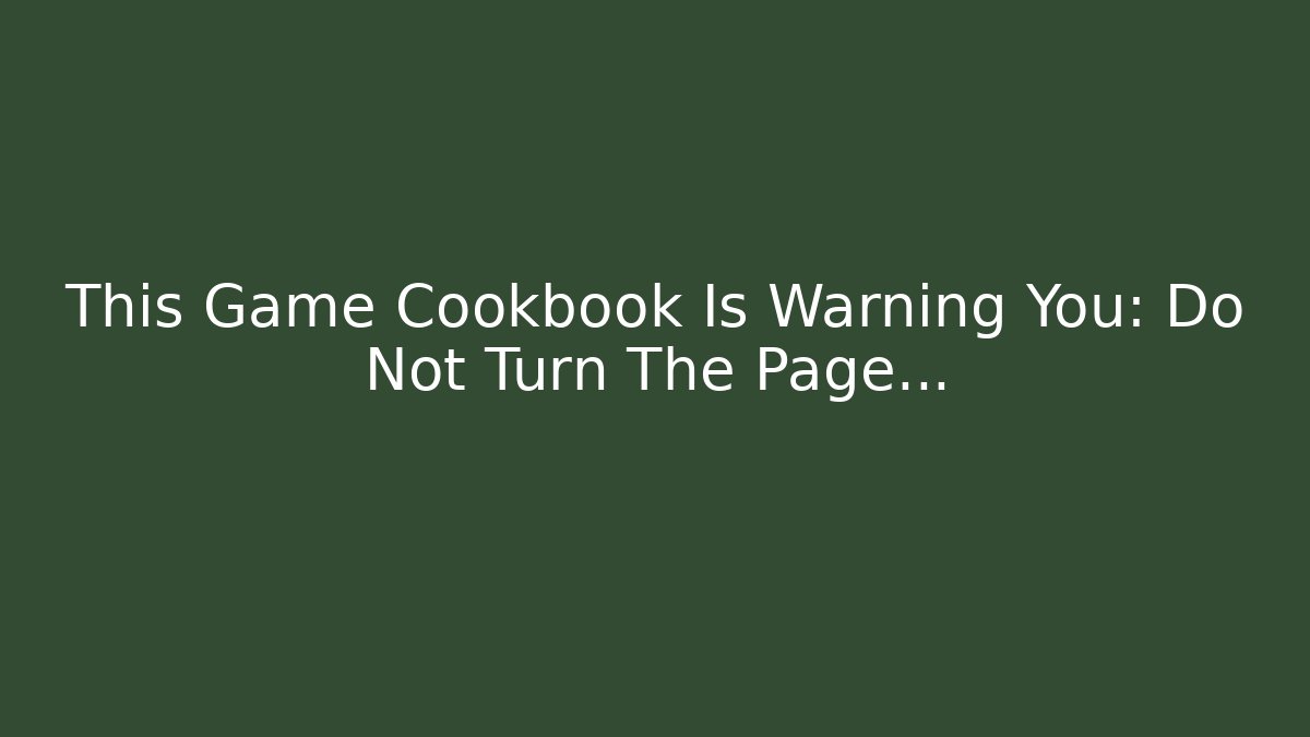 This Game Cookbook Is Warning You: Do Not Turn The Page... - Critter Realm