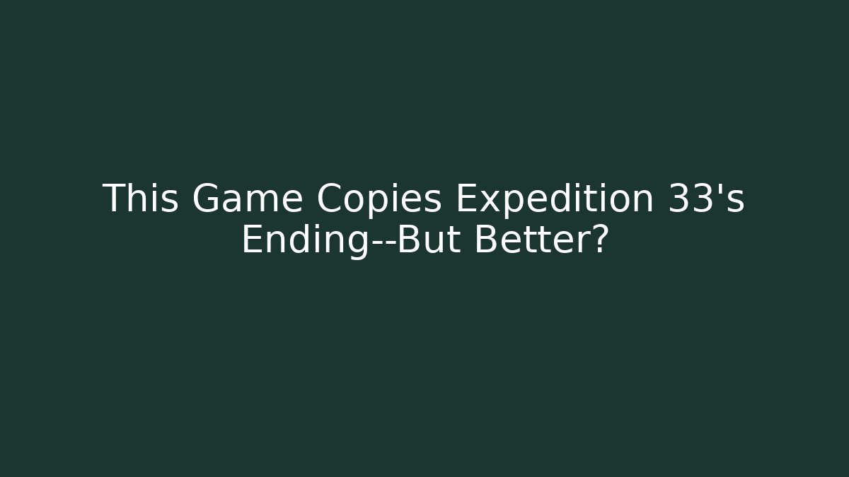 This Game Copies Expedition 33's Ending—But Better?