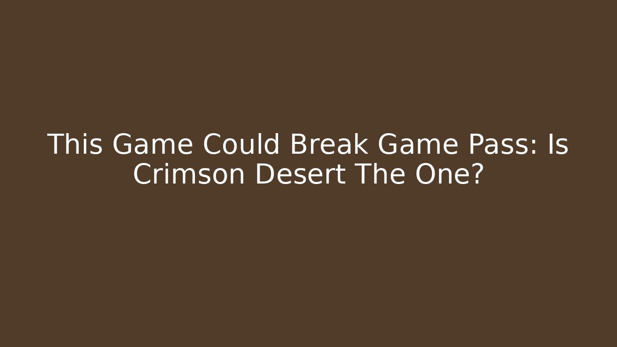 This Game Could Break Game Pass: Is Crimson Desert The One?