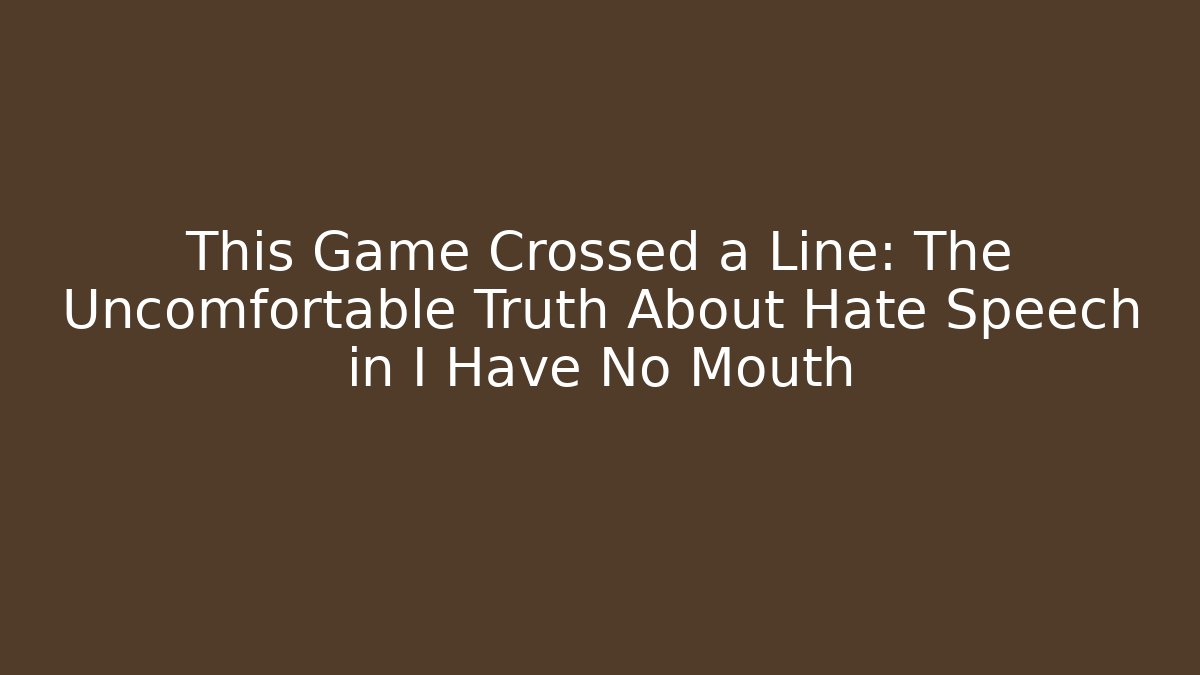 This Game Crossed a Line: The Uncomfortable Truth About Hate Speech in I Have No Mouth