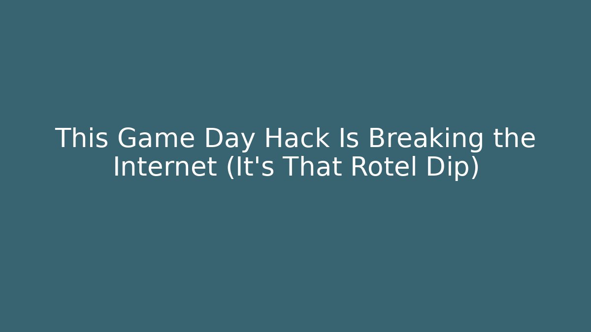 This Game Day Hack Is Breaking the Internet (It’s That Rotel Dip)