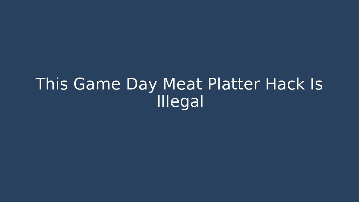 This Game Day Meat Platter Hack Is Illegal - Critter Realm