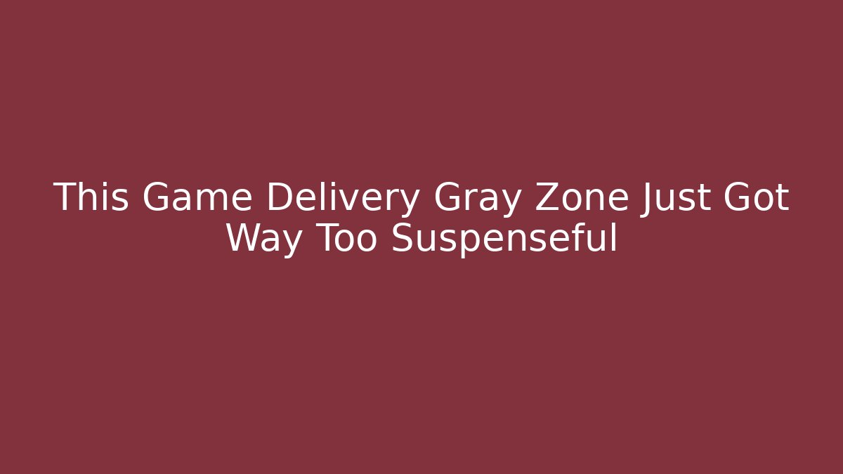 This Game Delivery Gray Zone Just Got Way Too Suspenseful