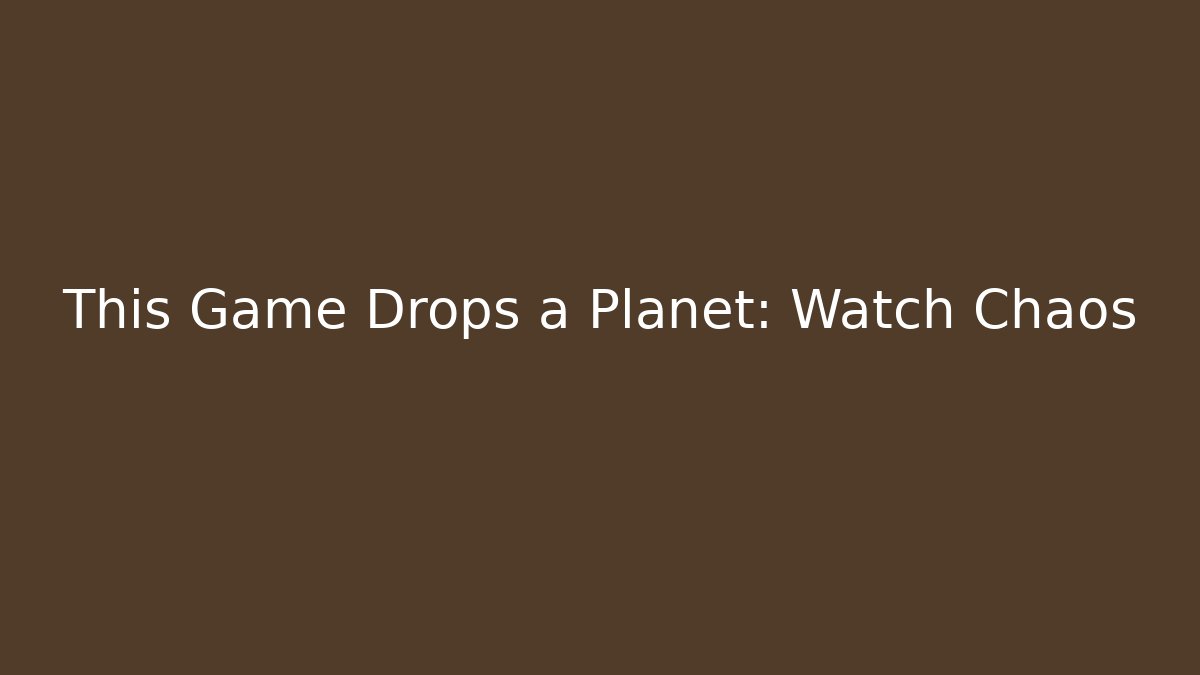 This Game Drops a Planet: Watch Chaos