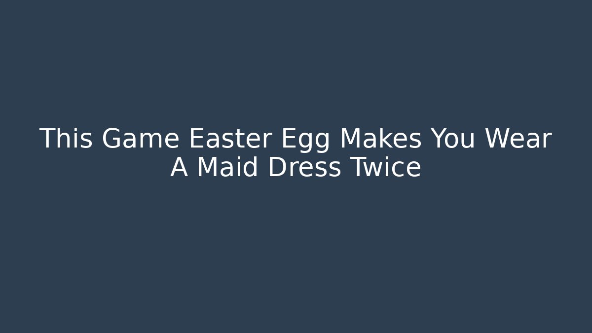 This Game Easter Egg Makes You Wear A Maid Dress Twice
