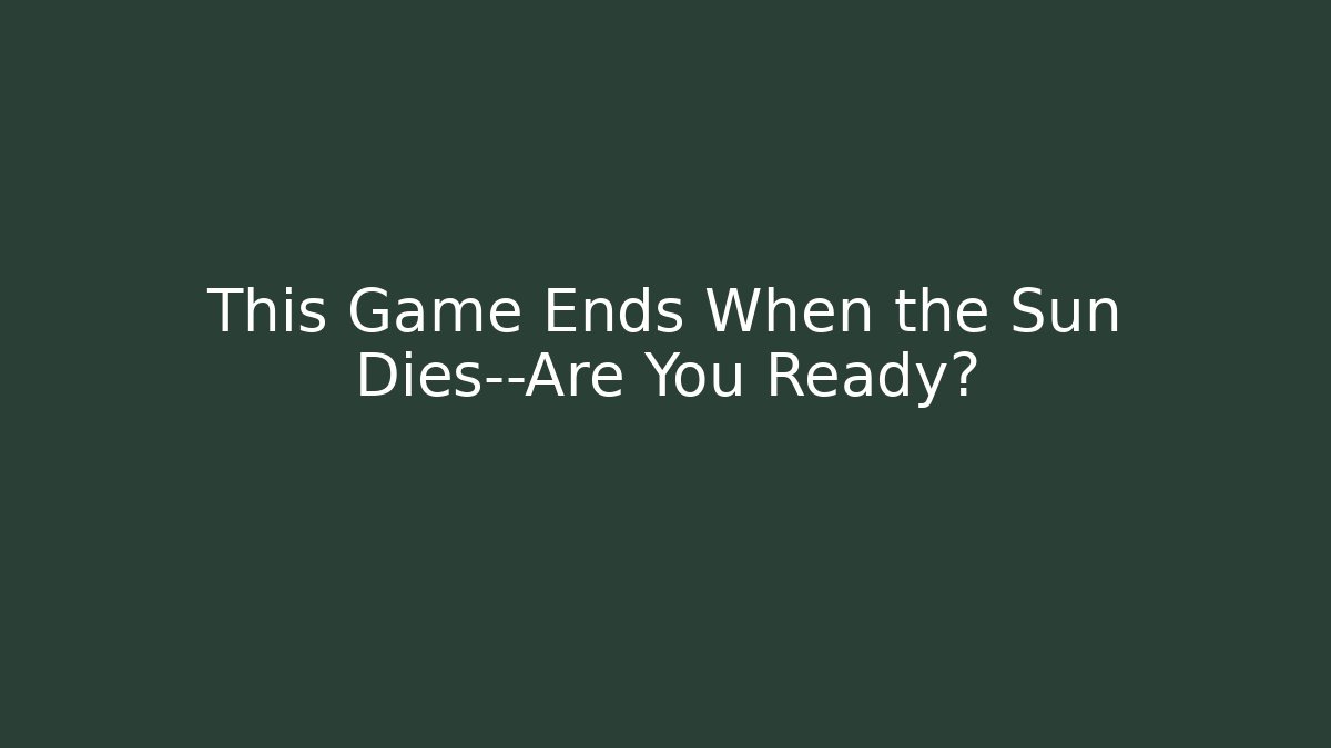 This Game Ends When the Sun Dies—Are You Ready?