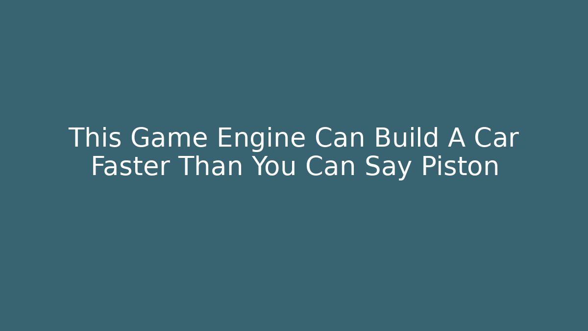 This Game Engine Can Build A Car Faster Than You Can Say Piston