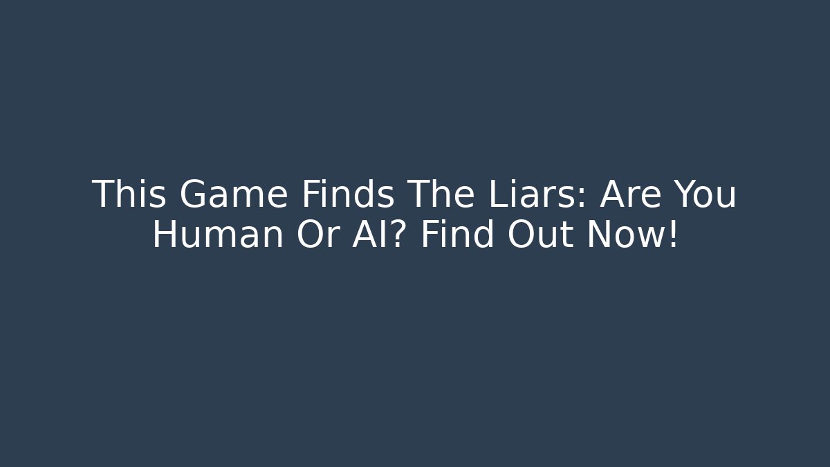 This Game Finds The Liars: Are You Human Or AI? Find Out Now!