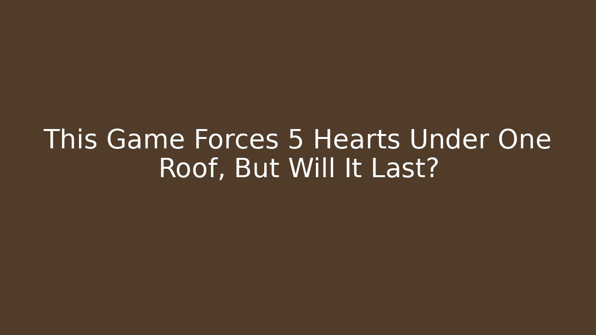This Game Forces 5 Hearts Under One Roof, But Will It Last?