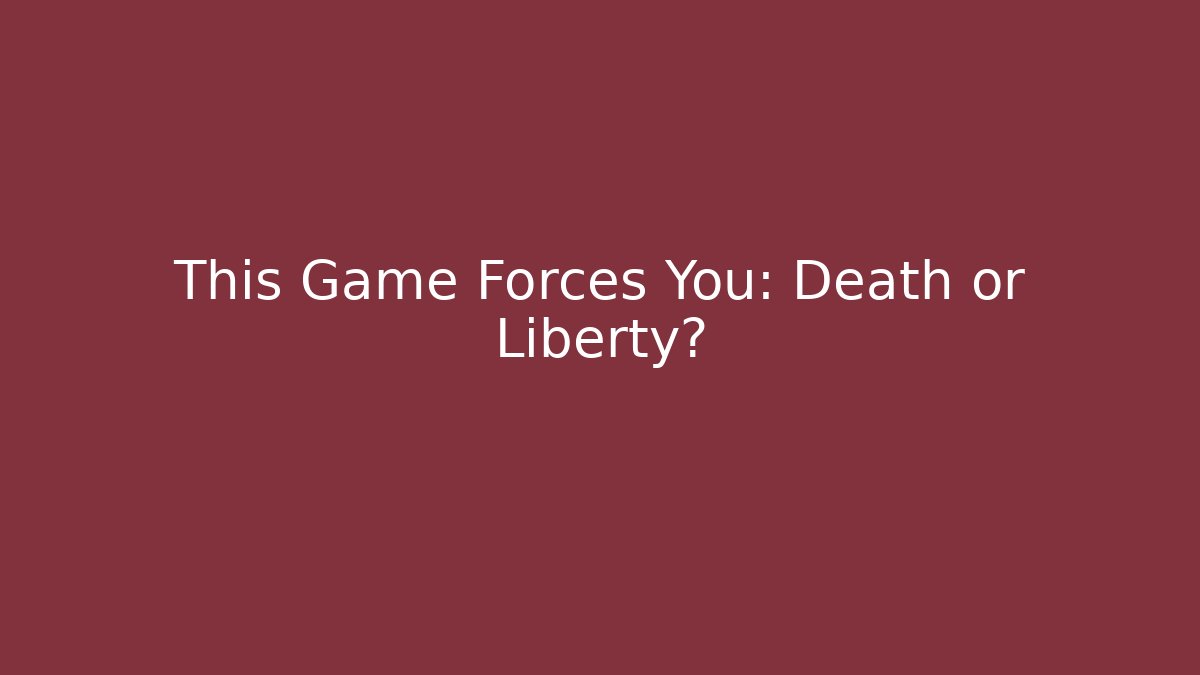 This Game Forces You: Death or Liberty?