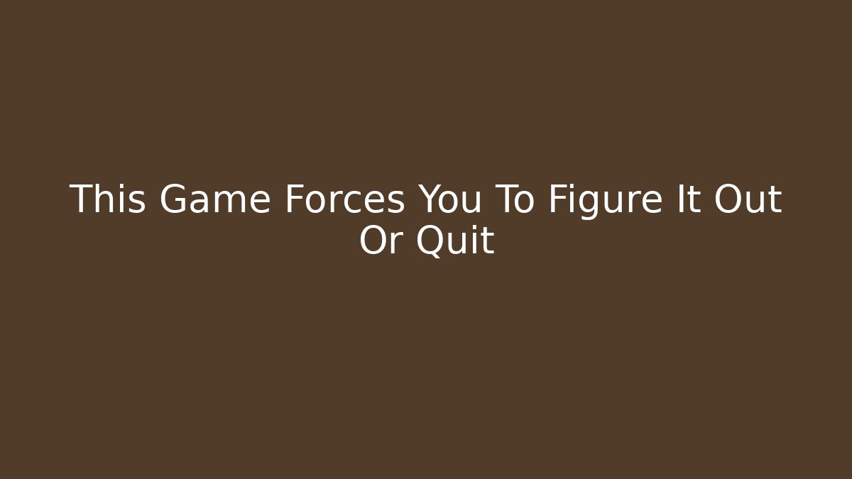 This Game Forces You To Figure It Out Or Quit